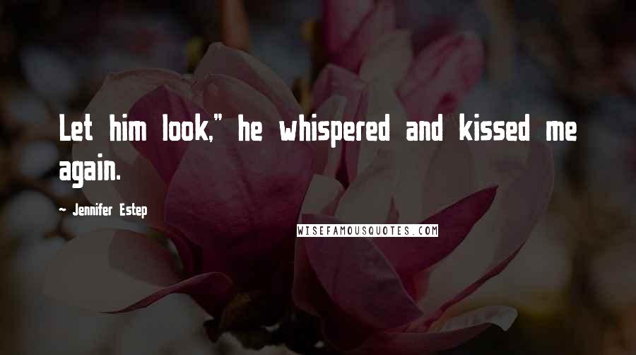 Jennifer Estep Quotes: Let him look," he whispered and kissed me again.