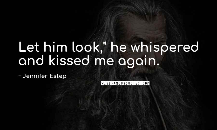 Jennifer Estep Quotes: Let him look," he whispered and kissed me again.