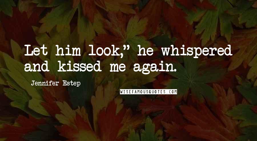 Jennifer Estep Quotes: Let him look," he whispered and kissed me again.