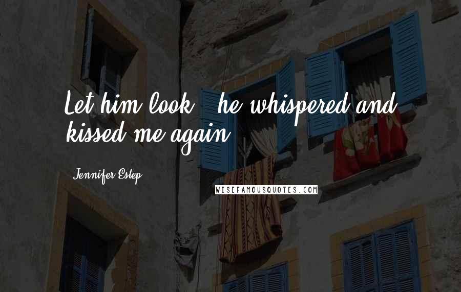 Jennifer Estep Quotes: Let him look," he whispered and kissed me again.