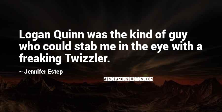 Jennifer Estep Quotes: Logan Quinn was the kind of guy who could stab me in the eye with a freaking Twizzler.