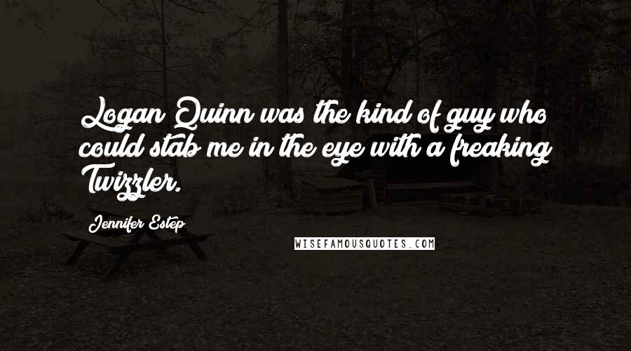 Jennifer Estep Quotes: Logan Quinn was the kind of guy who could stab me in the eye with a freaking Twizzler.