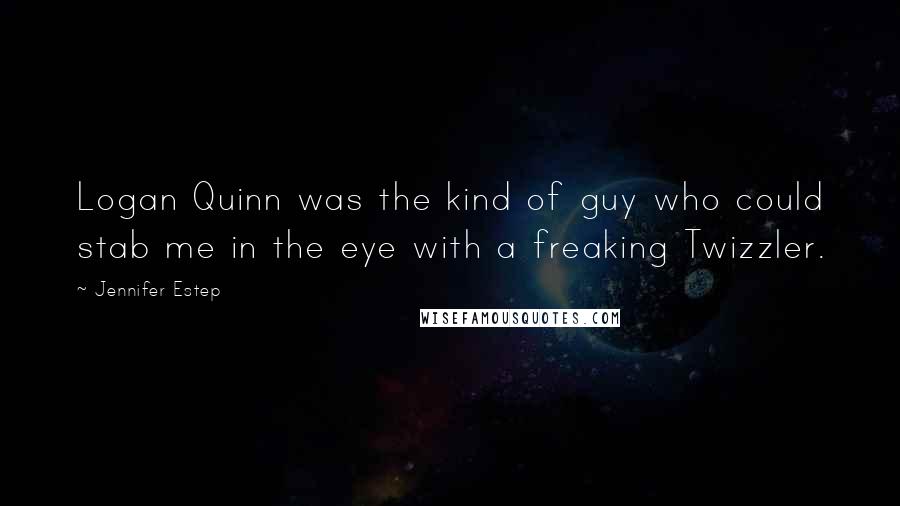 Jennifer Estep Quotes: Logan Quinn was the kind of guy who could stab me in the eye with a freaking Twizzler.