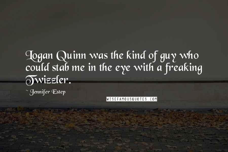 Jennifer Estep Quotes: Logan Quinn was the kind of guy who could stab me in the eye with a freaking Twizzler.