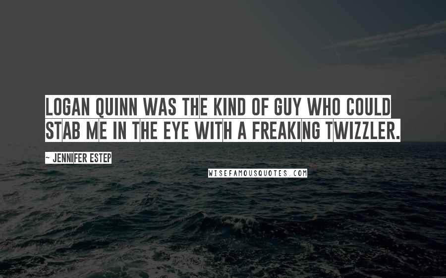 Jennifer Estep Quotes: Logan Quinn was the kind of guy who could stab me in the eye with a freaking Twizzler.
