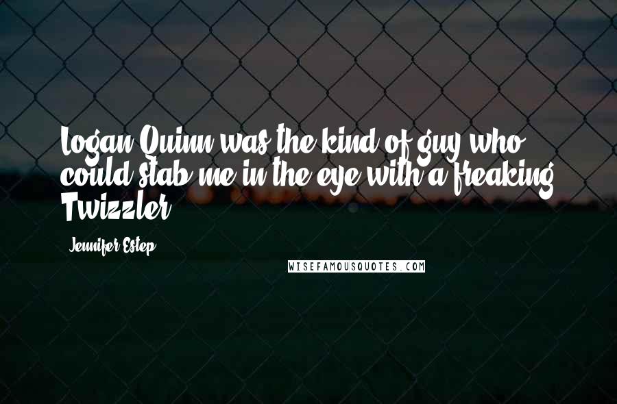 Jennifer Estep Quotes: Logan Quinn was the kind of guy who could stab me in the eye with a freaking Twizzler.