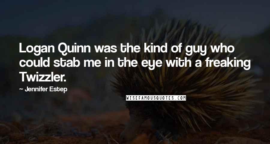 Jennifer Estep Quotes: Logan Quinn was the kind of guy who could stab me in the eye with a freaking Twizzler.