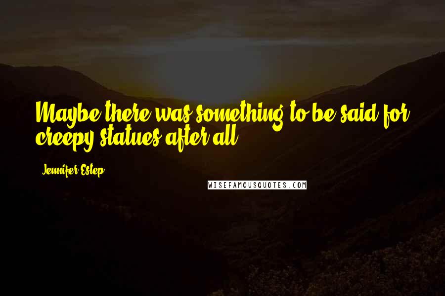 Jennifer Estep Quotes: Maybe there was something to be said for creepy statues after all.
