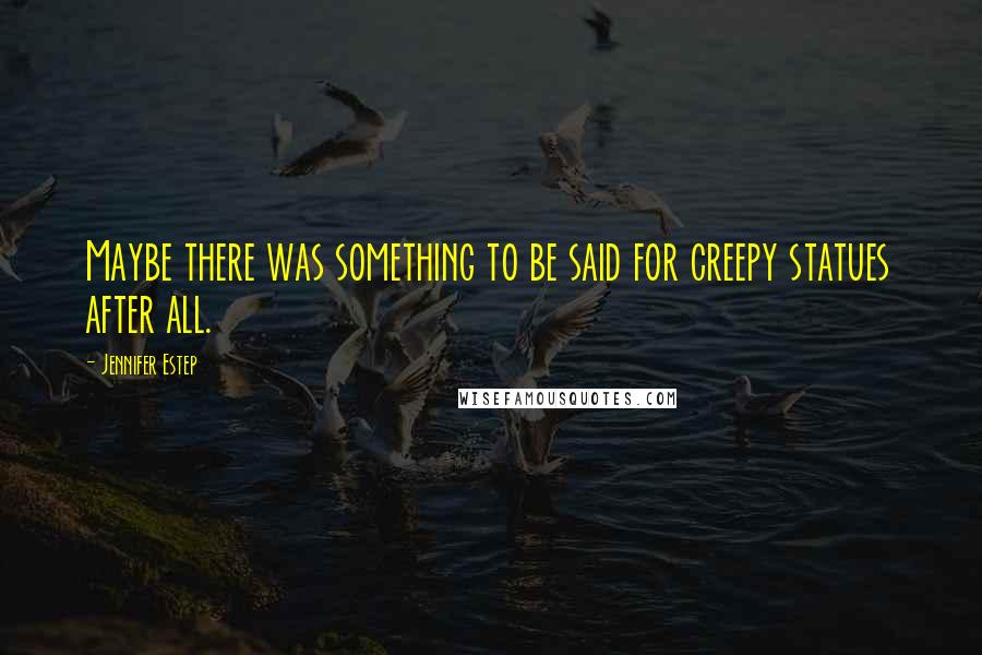 Jennifer Estep Quotes: Maybe there was something to be said for creepy statues after all.