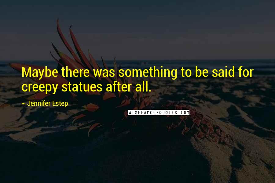 Jennifer Estep Quotes: Maybe there was something to be said for creepy statues after all.
