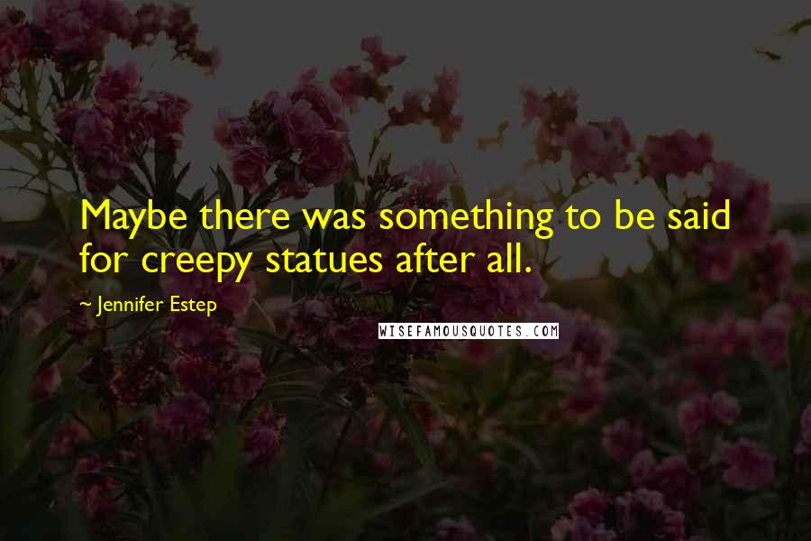 Jennifer Estep Quotes: Maybe there was something to be said for creepy statues after all.