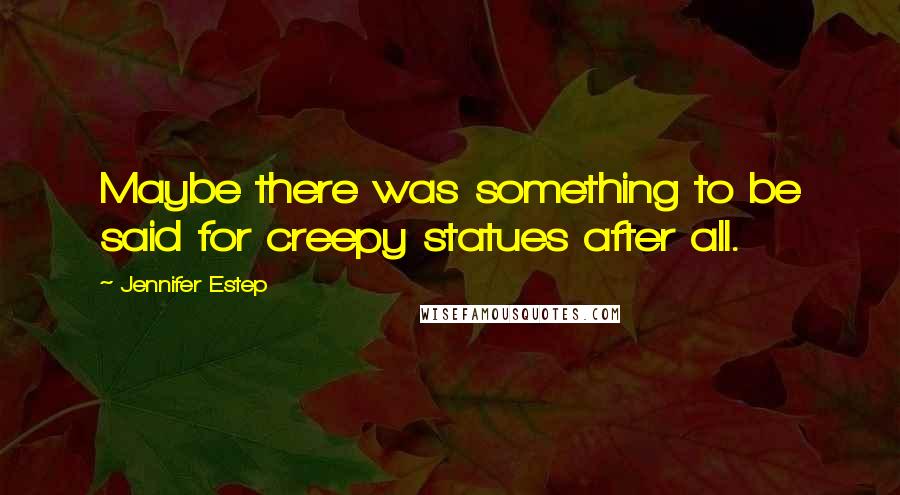 Jennifer Estep Quotes: Maybe there was something to be said for creepy statues after all.
