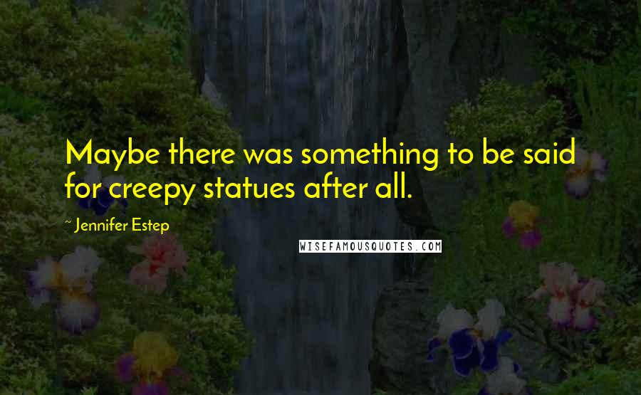Jennifer Estep Quotes: Maybe there was something to be said for creepy statues after all.