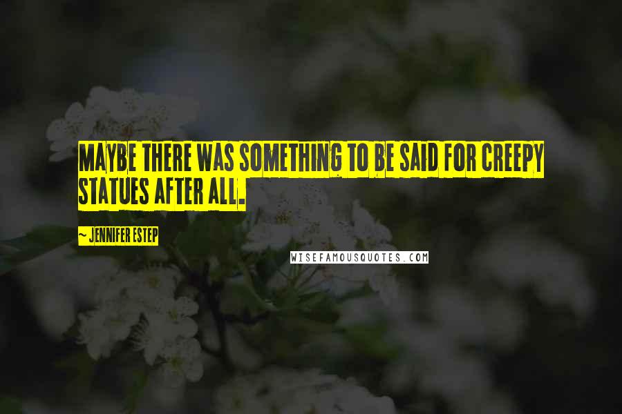 Jennifer Estep Quotes: Maybe there was something to be said for creepy statues after all.