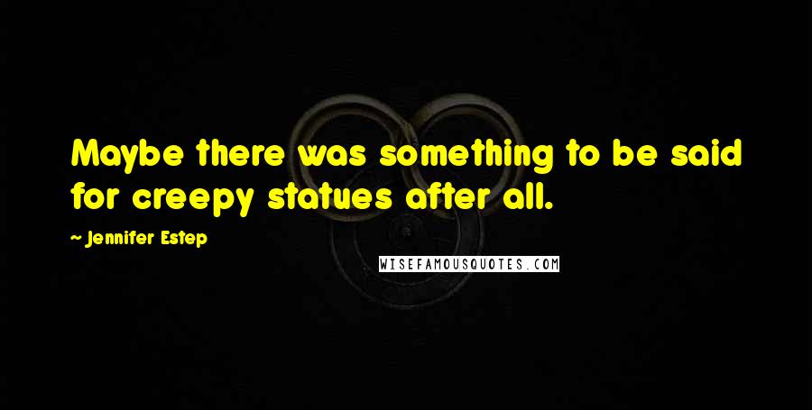 Jennifer Estep Quotes: Maybe there was something to be said for creepy statues after all.
