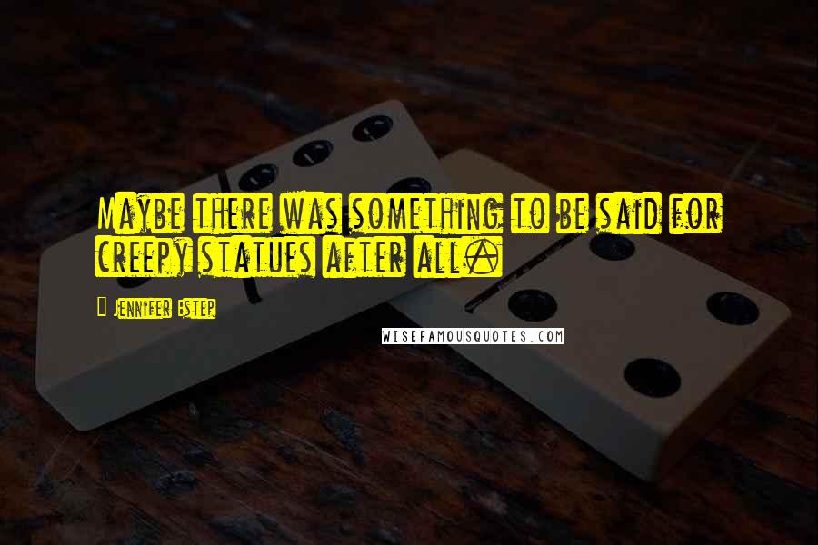 Jennifer Estep Quotes: Maybe there was something to be said for creepy statues after all.