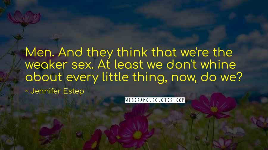 Jennifer Estep Quotes: Men. And they think that we're the weaker sex. At least we don't whine about every little thing, now, do we?