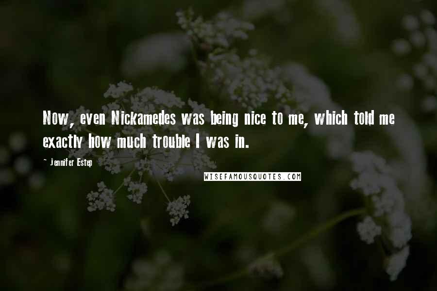 Jennifer Estep Quotes: Now, even Nickamedes was being nice to me, which told me exactly how much trouble I was in.