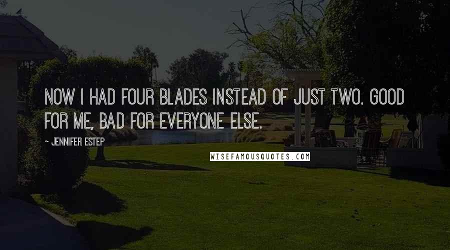 Jennifer Estep Quotes: Now I had four blades instead of just two. Good for me, bad for everyone else.