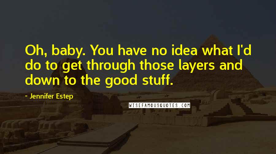 Jennifer Estep Quotes: Oh, baby. You have no idea what I'd do to get through those layers and down to the good stuff.