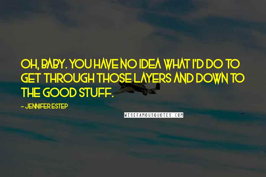 Jennifer Estep Quotes: Oh, baby. You have no idea what I'd do to get through those layers and down to the good stuff.