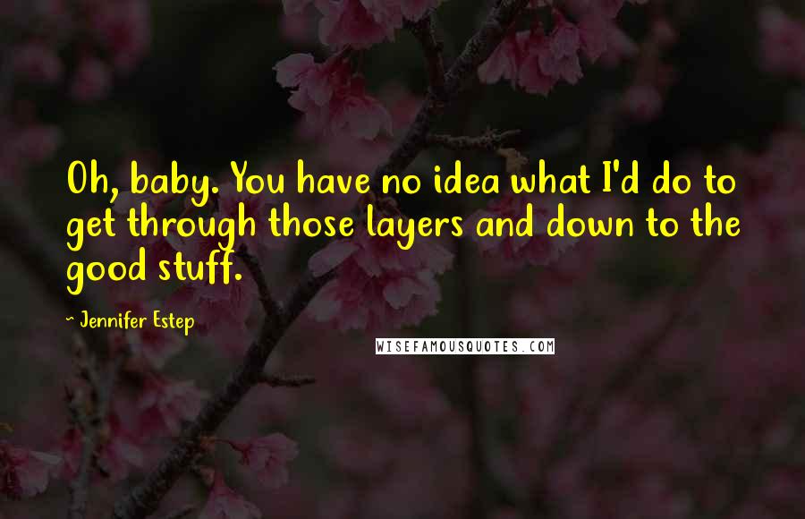 Jennifer Estep Quotes: Oh, baby. You have no idea what I'd do to get through those layers and down to the good stuff.