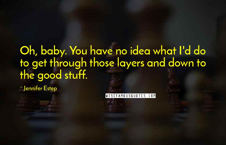 Jennifer Estep Quotes: Oh, baby. You have no idea what I'd do to get through those layers and down to the good stuff.