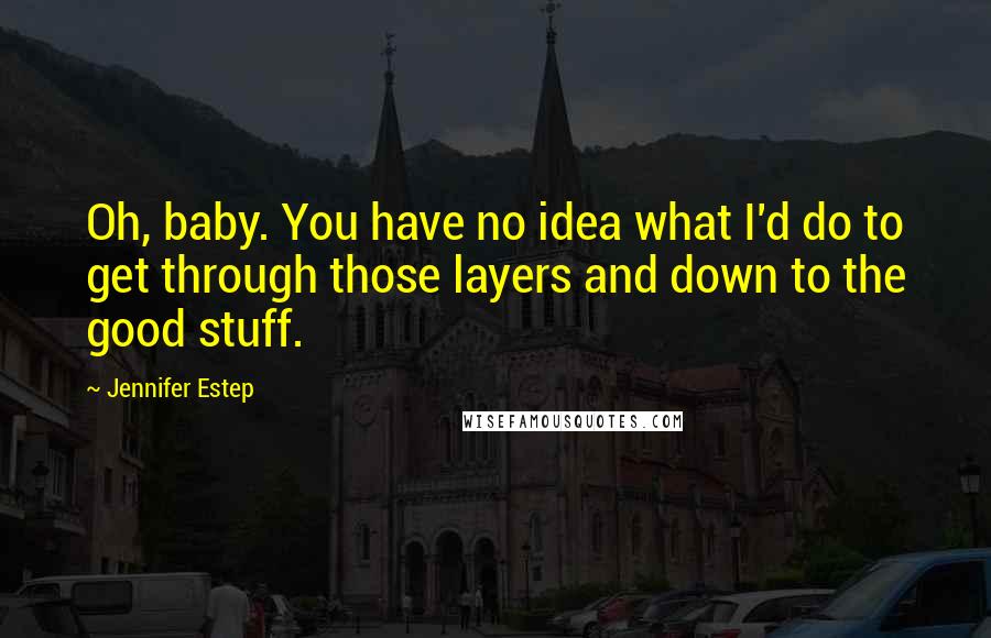 Jennifer Estep Quotes: Oh, baby. You have no idea what I'd do to get through those layers and down to the good stuff.