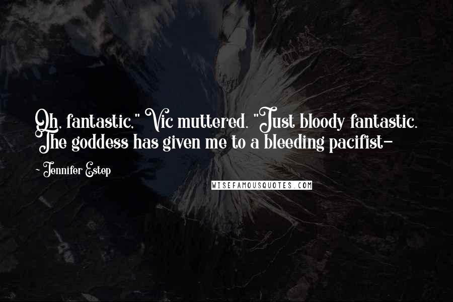 Jennifer Estep Quotes: Oh, fantastic," Vic muttered. "Just bloody fantastic. The goddess has given me to a bleeding pacifist-