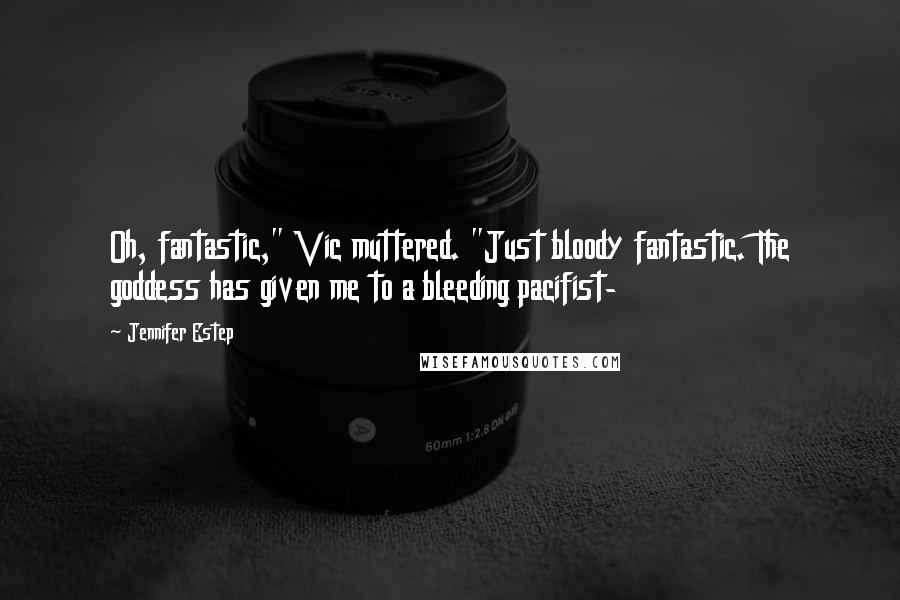 Jennifer Estep Quotes: Oh, fantastic," Vic muttered. "Just bloody fantastic. The goddess has given me to a bleeding pacifist-