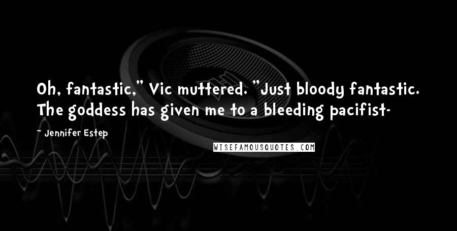 Jennifer Estep Quotes: Oh, fantastic," Vic muttered. "Just bloody fantastic. The goddess has given me to a bleeding pacifist-