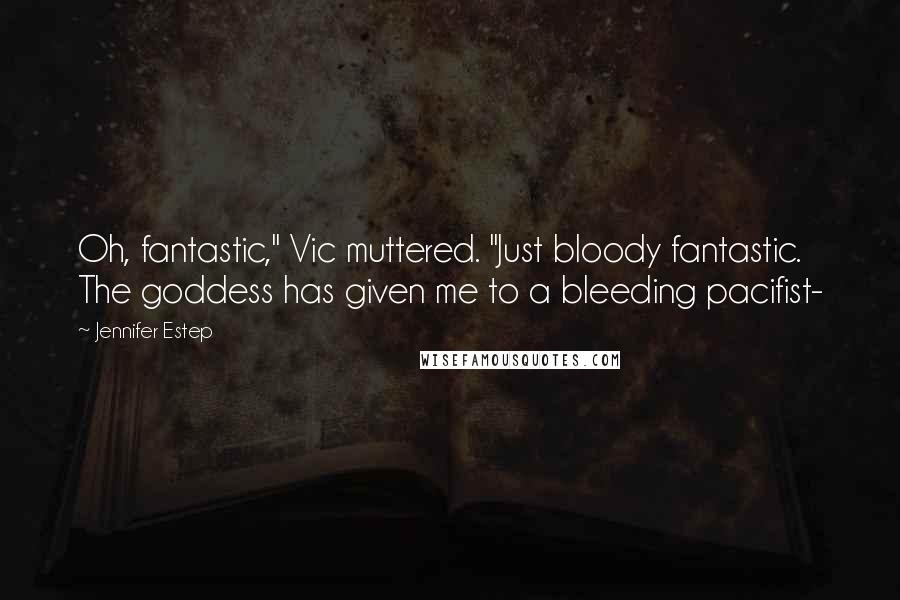 Jennifer Estep Quotes: Oh, fantastic," Vic muttered. "Just bloody fantastic. The goddess has given me to a bleeding pacifist-