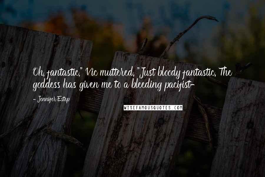 Jennifer Estep Quotes: Oh, fantastic," Vic muttered. "Just bloody fantastic. The goddess has given me to a bleeding pacifist-