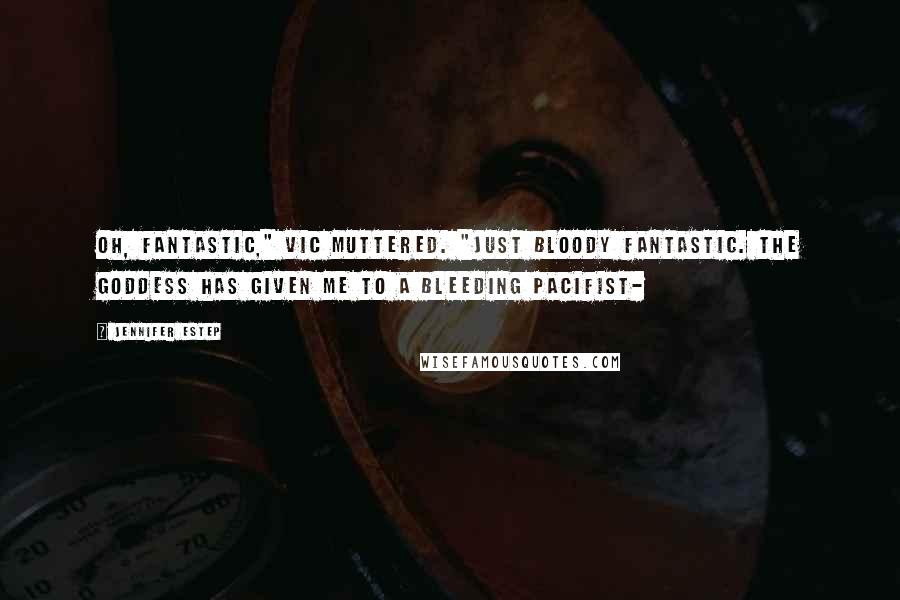 Jennifer Estep Quotes: Oh, fantastic," Vic muttered. "Just bloody fantastic. The goddess has given me to a bleeding pacifist-