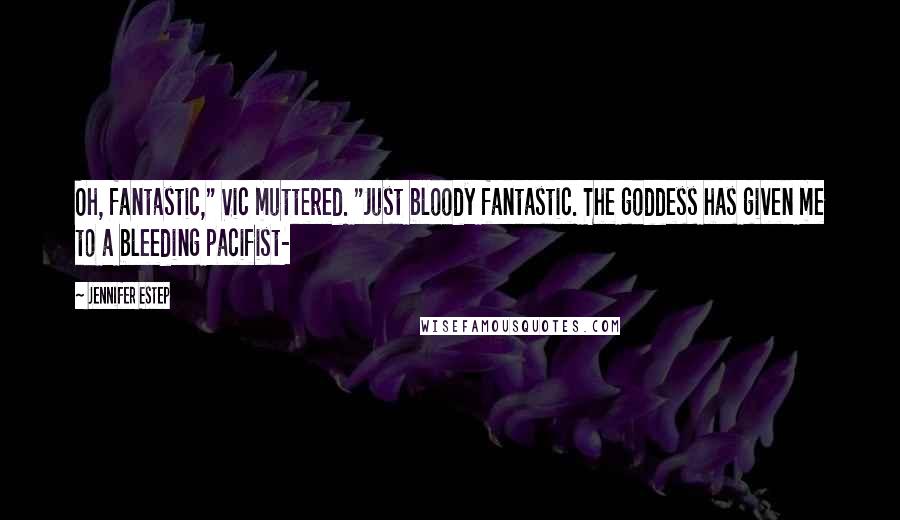 Jennifer Estep Quotes: Oh, fantastic," Vic muttered. "Just bloody fantastic. The goddess has given me to a bleeding pacifist-