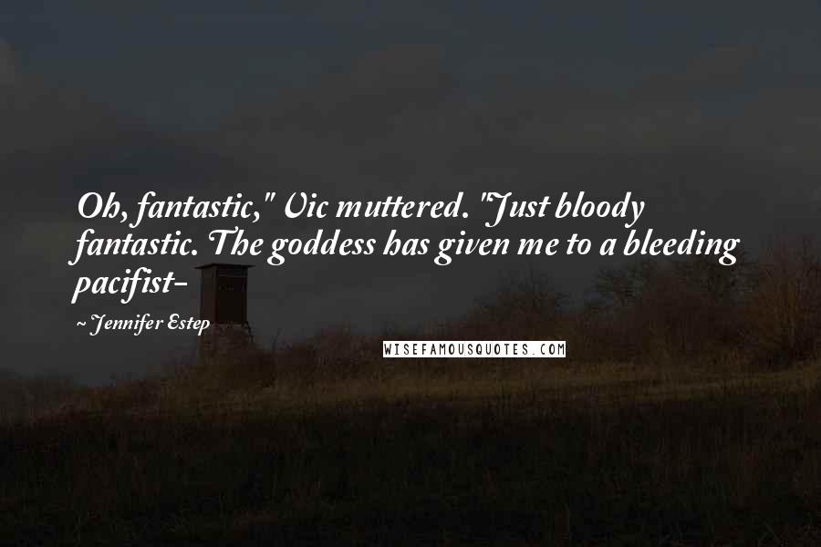 Jennifer Estep Quotes: Oh, fantastic," Vic muttered. "Just bloody fantastic. The goddess has given me to a bleeding pacifist-