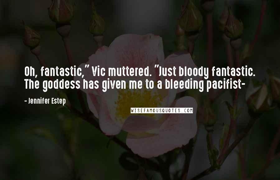 Jennifer Estep Quotes: Oh, fantastic," Vic muttered. "Just bloody fantastic. The goddess has given me to a bleeding pacifist-