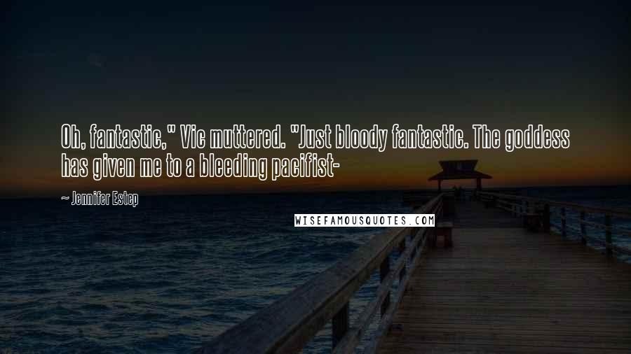 Jennifer Estep Quotes: Oh, fantastic," Vic muttered. "Just bloody fantastic. The goddess has given me to a bleeding pacifist-