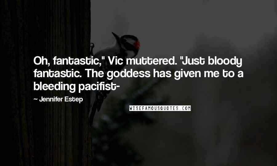 Jennifer Estep Quotes: Oh, fantastic," Vic muttered. "Just bloody fantastic. The goddess has given me to a bleeding pacifist-