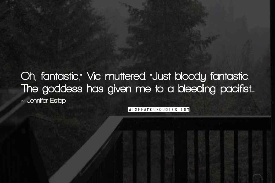 Jennifer Estep Quotes: Oh, fantastic," Vic muttered. "Just bloody fantastic. The goddess has given me to a bleeding pacifist-