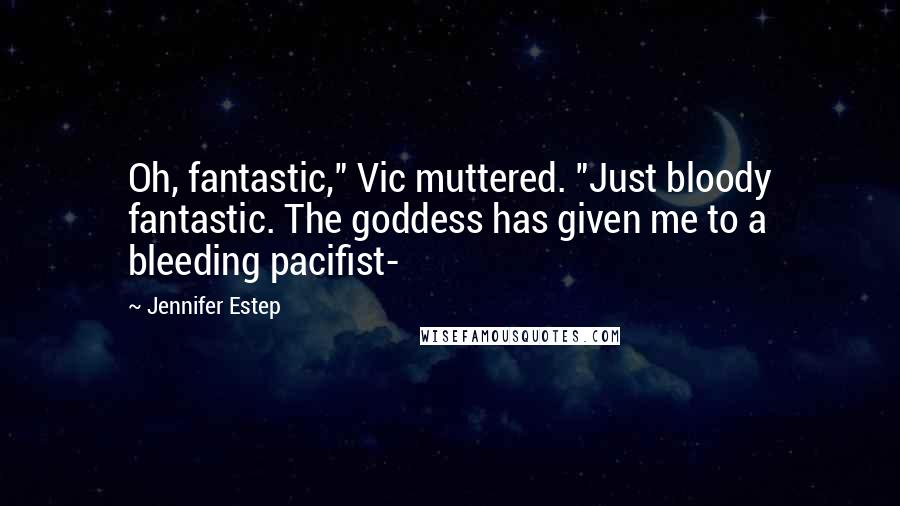 Jennifer Estep Quotes: Oh, fantastic," Vic muttered. "Just bloody fantastic. The goddess has given me to a bleeding pacifist-