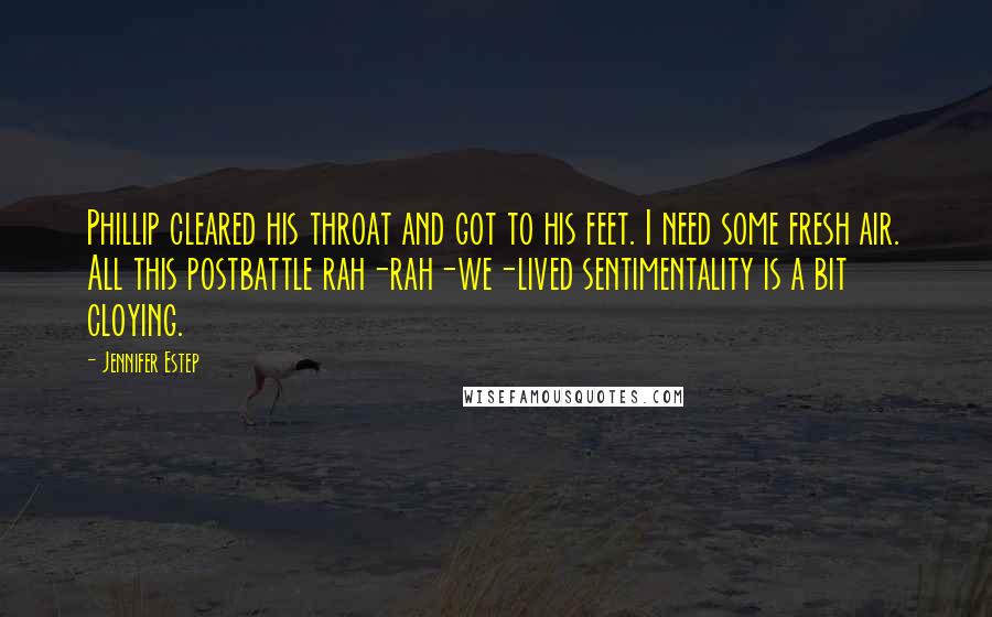 Jennifer Estep Quotes: Phillip cleared his throat and got to his feet. I need some fresh air. All this postbattle rah-rah-we-lived sentimentality is a bit cloying.
