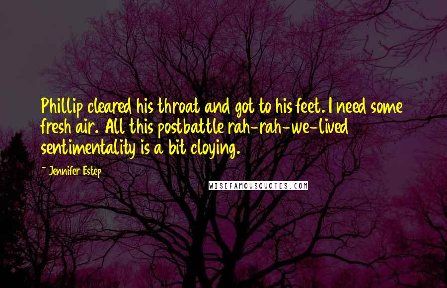 Jennifer Estep Quotes: Phillip cleared his throat and got to his feet. I need some fresh air. All this postbattle rah-rah-we-lived sentimentality is a bit cloying.
