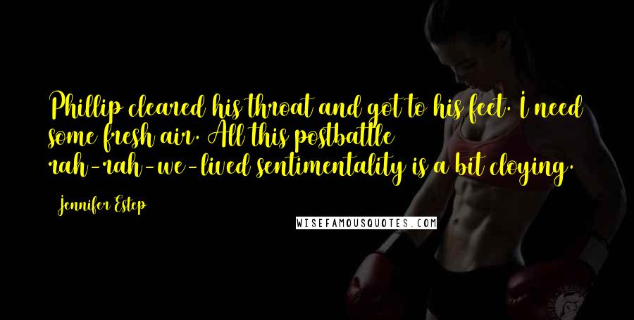 Jennifer Estep Quotes: Phillip cleared his throat and got to his feet. I need some fresh air. All this postbattle rah-rah-we-lived sentimentality is a bit cloying.