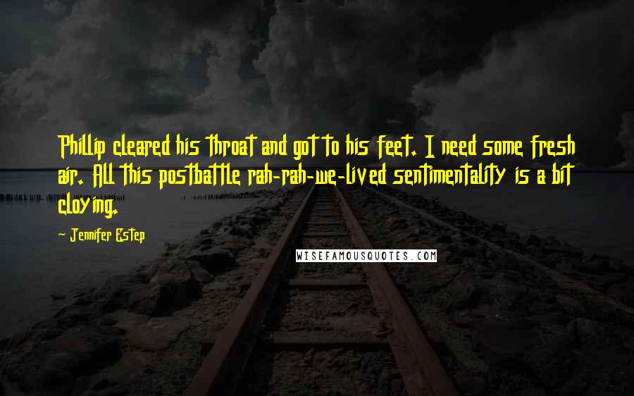 Jennifer Estep Quotes: Phillip cleared his throat and got to his feet. I need some fresh air. All this postbattle rah-rah-we-lived sentimentality is a bit cloying.