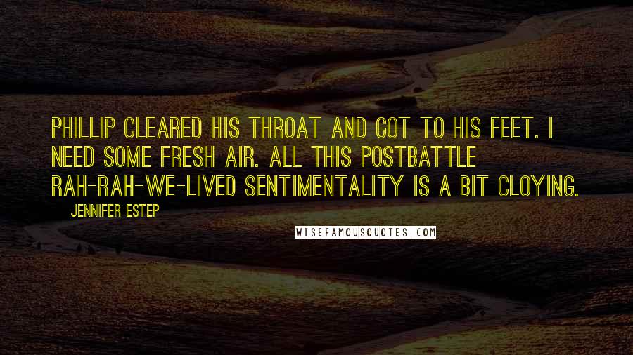 Jennifer Estep Quotes: Phillip cleared his throat and got to his feet. I need some fresh air. All this postbattle rah-rah-we-lived sentimentality is a bit cloying.