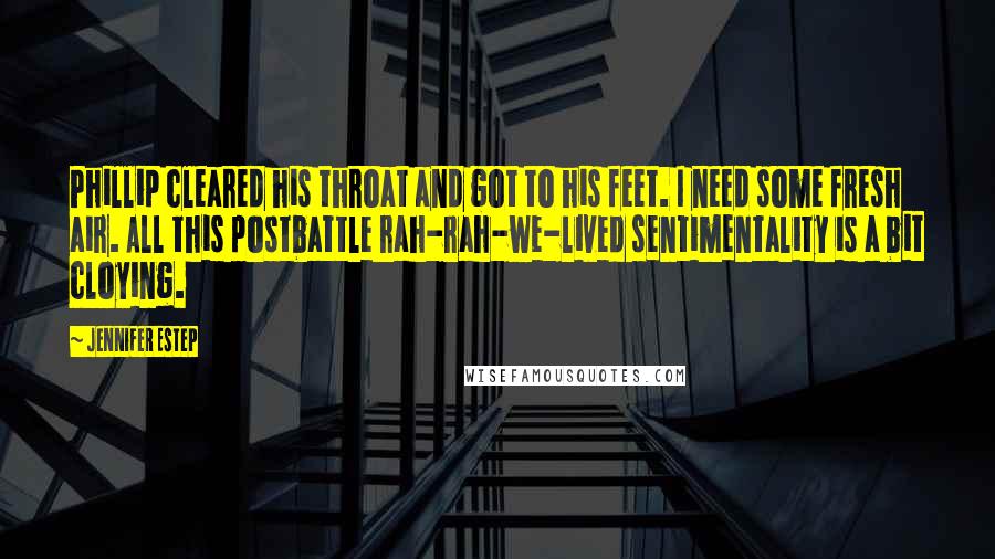 Jennifer Estep Quotes: Phillip cleared his throat and got to his feet. I need some fresh air. All this postbattle rah-rah-we-lived sentimentality is a bit cloying.