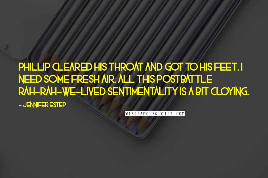 Jennifer Estep Quotes: Phillip cleared his throat and got to his feet. I need some fresh air. All this postbattle rah-rah-we-lived sentimentality is a bit cloying.