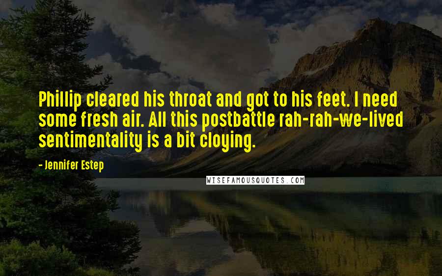 Jennifer Estep Quotes: Phillip cleared his throat and got to his feet. I need some fresh air. All this postbattle rah-rah-we-lived sentimentality is a bit cloying.