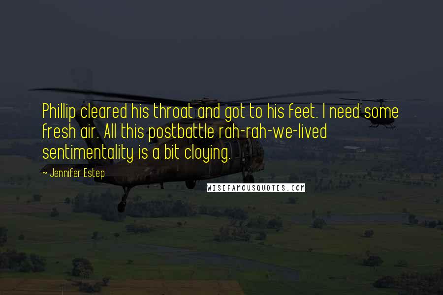 Jennifer Estep Quotes: Phillip cleared his throat and got to his feet. I need some fresh air. All this postbattle rah-rah-we-lived sentimentality is a bit cloying.